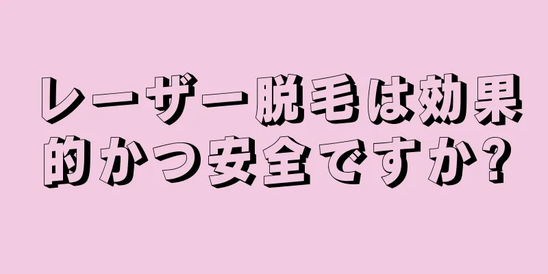 レーザー脱毛は効果的かつ安全ですか?