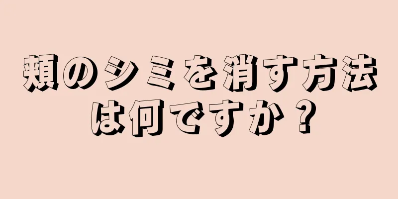 頬のシミを消す方法は何ですか？