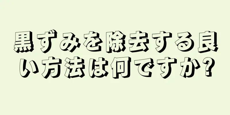黒ずみを除去する良い方法は何ですか?