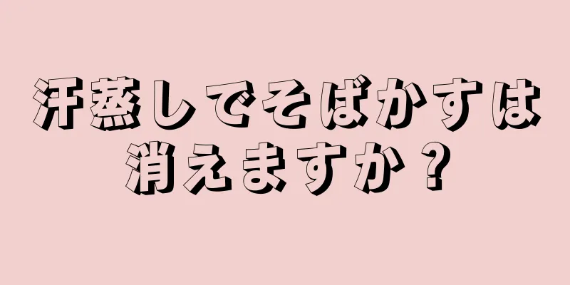 汗蒸しでそばかすは消えますか？