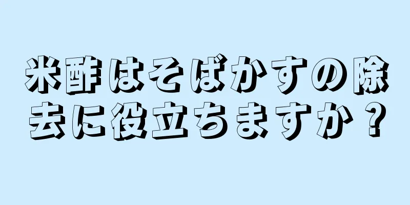 米酢はそばかすの除去に役立ちますか？