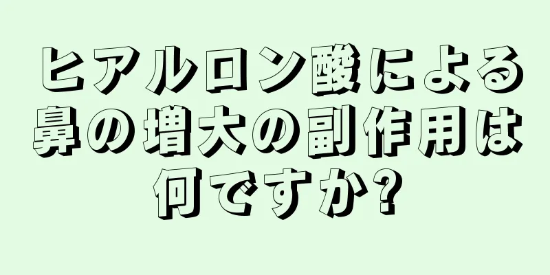 ヒアルロン酸による鼻の増大の副作用は何ですか?