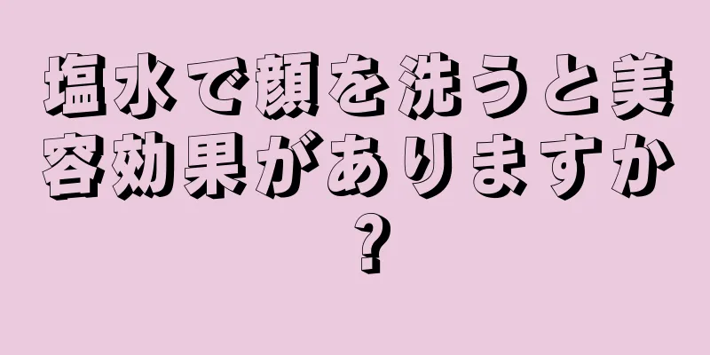 塩水で顔を洗うと美容効果がありますか？
