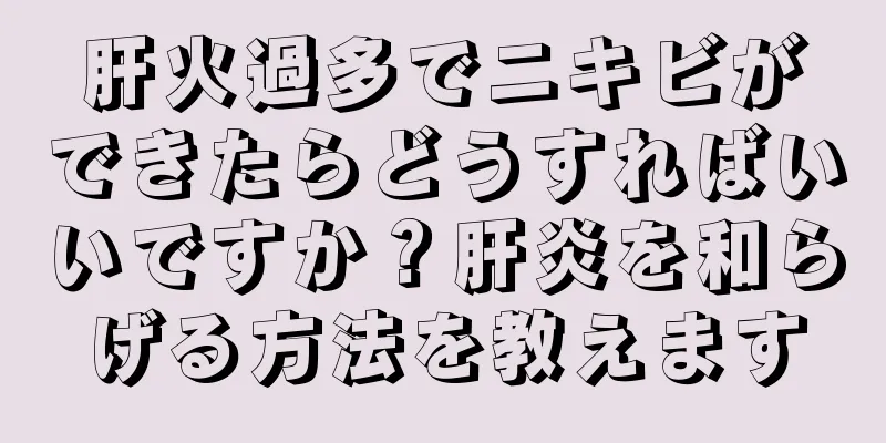 肝火過多でニキビができたらどうすればいいですか？肝炎を和らげる方法を教えます