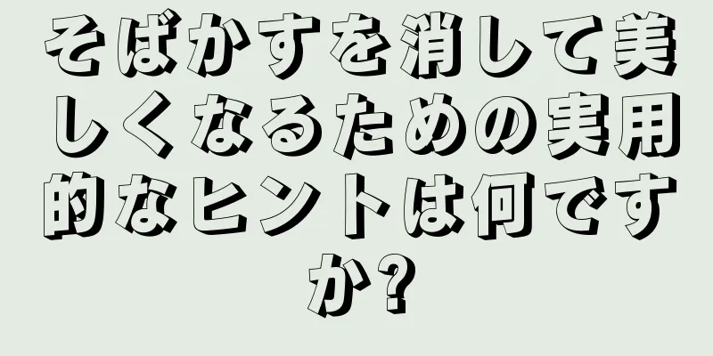 そばかすを消して美しくなるための実用的なヒントは何ですか?