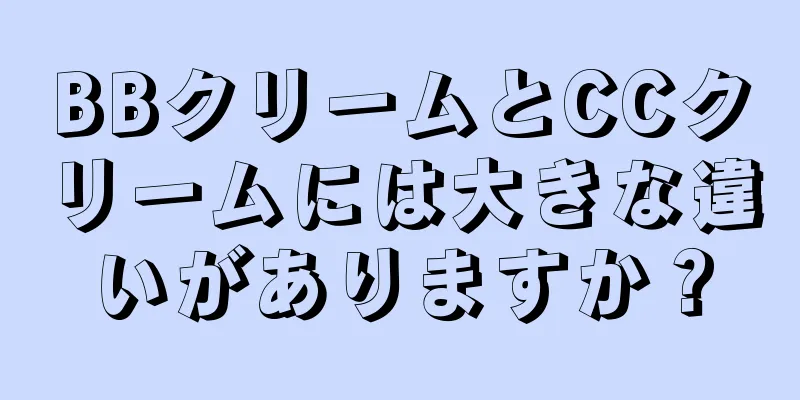 BBクリームとCCクリームには大きな違いがありますか？