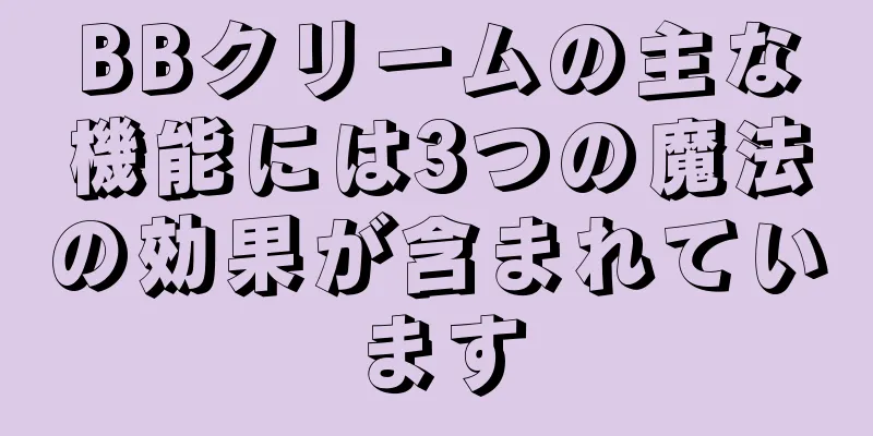 BBクリームの主な機能には3つの魔法の効果が含まれています