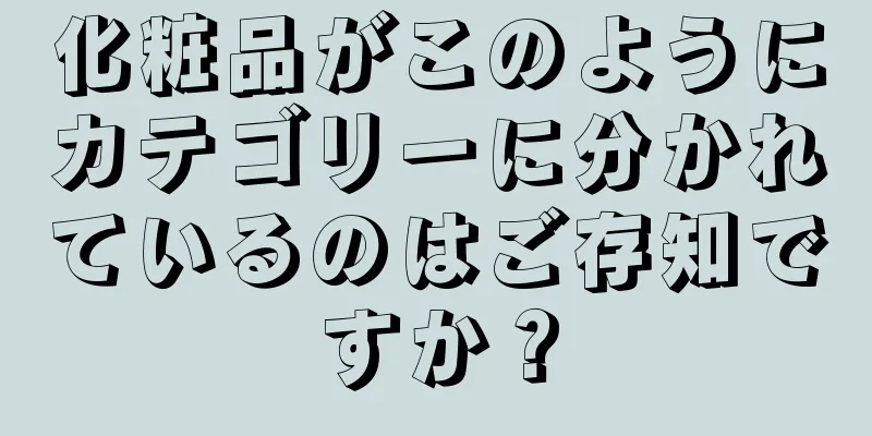 化粧品がこのようにカテゴリーに分かれているのはご存知ですか？
