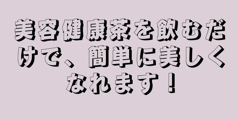 美容健康茶を飲むだけで、簡単に美しくなれます！