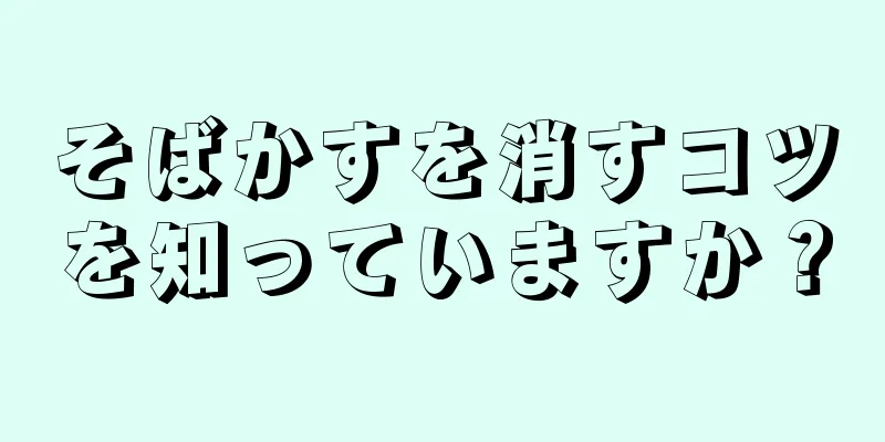 そばかすを消すコツを知っていますか？