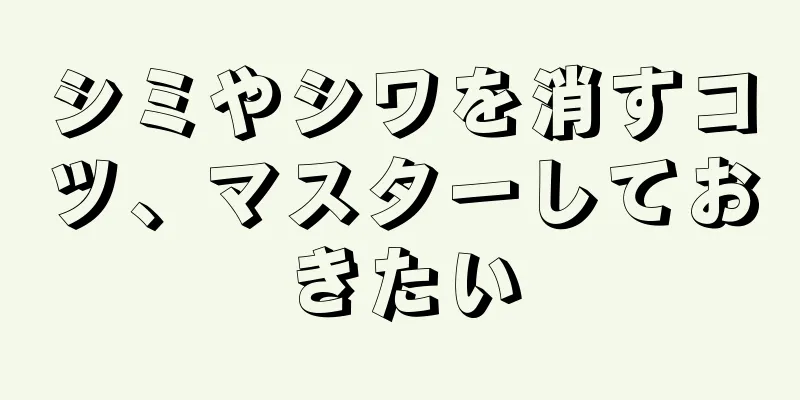 シミやシワを消すコツ、マスターしておきたい