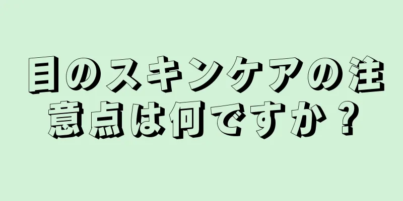 目のスキンケアの注意点は何ですか？