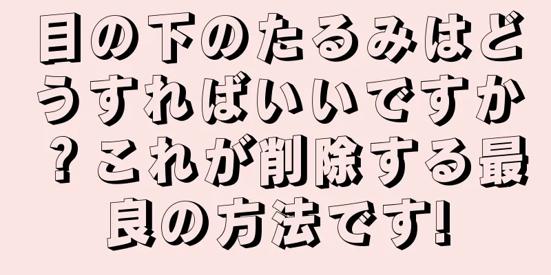 目の下のたるみはどうすればいいですか？これが削除する最良の方法です!