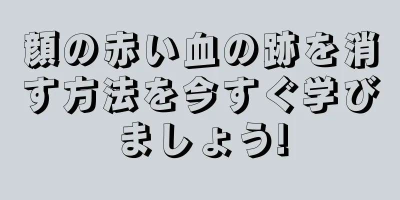 顔の赤い血の跡を消す方法を今すぐ学びましょう!