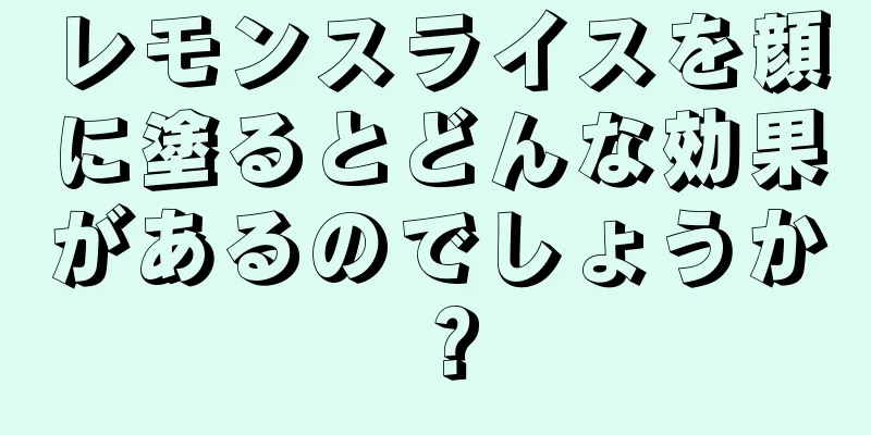 レモンスライスを顔に塗るとどんな効果があるのでしょうか？