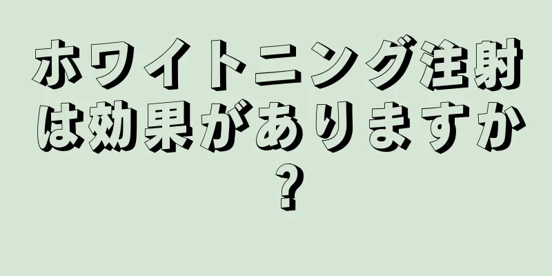 ホワイトニング注射は効果がありますか？