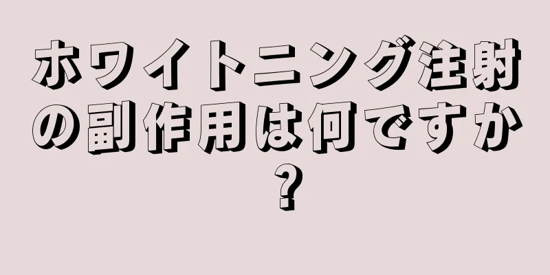 ホワイトニング注射の副作用は何ですか？