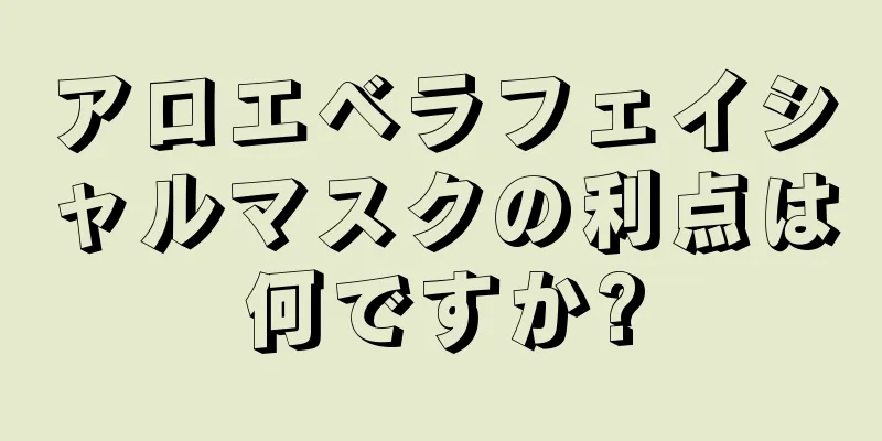 アロエベラフェイシャルマスクの利点は何ですか?