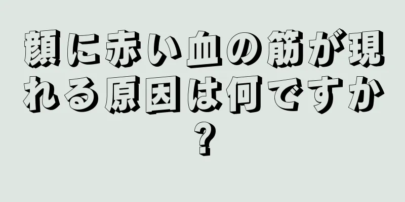 顔に赤い血の筋が現れる原因は何ですか?