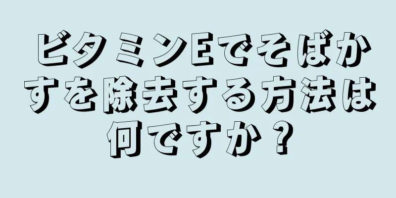ビタミンEでそばかすを除去する方法は何ですか？