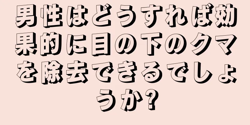 男性はどうすれば効果的に目の下のクマを除去できるでしょうか?