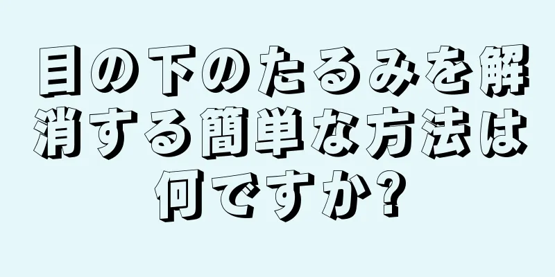 目の下のたるみを解消する簡単な方法は何ですか?