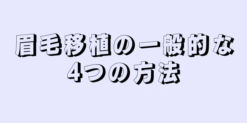 眉毛移植の一般的な4つの方法