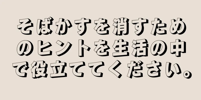 そばかすを消すためのヒントを生活の中で役立ててください。