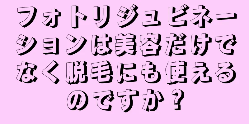 フォトリジュビネーションは美容だけでなく脱毛にも使えるのですか？