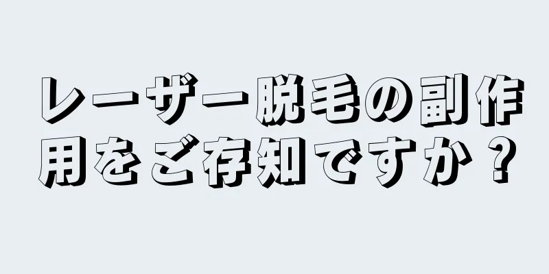 レーザー脱毛の副作用をご存知ですか？