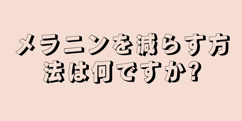 メラニンを減らす方法は何ですか?