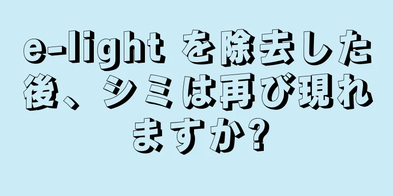 e-light を除去した後、シミは再び現れますか?