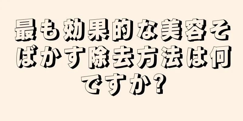最も効果的な美容そばかす除去方法は何ですか?