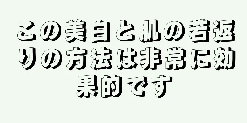 この美白と肌の若返りの方法は非常に効果的です