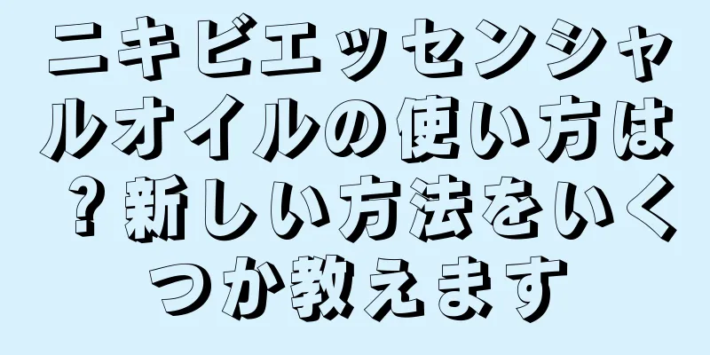 ニキビエッセンシャルオイルの使い方は？新しい方法をいくつか教えます