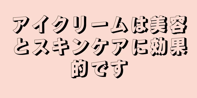 アイクリームは美容とスキンケアに効果的です