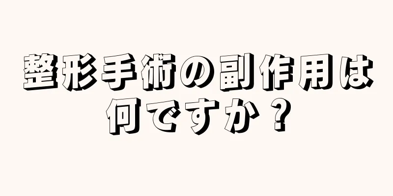 整形手術の副作用は何ですか？