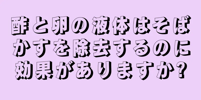 酢と卵の液体はそばかすを除去するのに効果がありますか?
