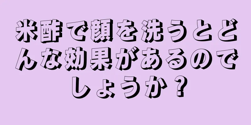 米酢で顔を洗うとどんな効果があるのでしょうか？