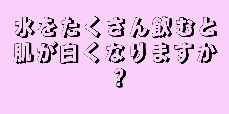 水をたくさん飲むと肌が白くなりますか？