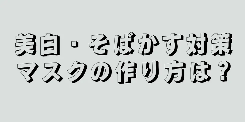美白・そばかす対策マスクの作り方は？