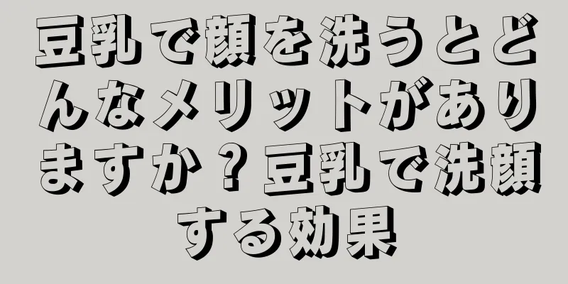 豆乳で顔を洗うとどんなメリットがありますか？豆乳で洗顔する効果