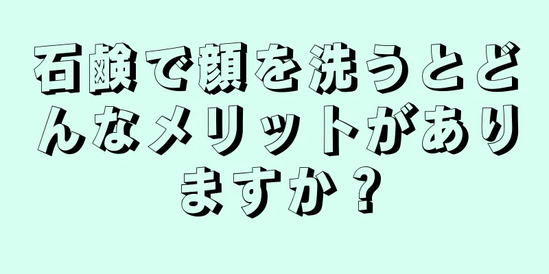 石鹸で顔を洗うとどんなメリットがありますか？