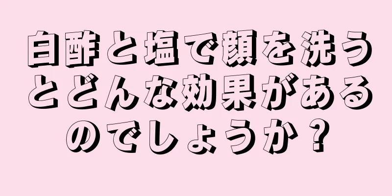 白酢と塩で顔を洗うとどんな効果があるのでしょうか？