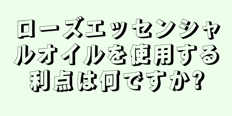 ローズエッセンシャルオイルを使用する利点は何ですか?
