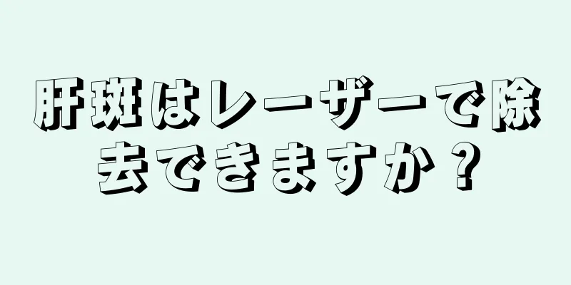 肝斑はレーザーで除去できますか？