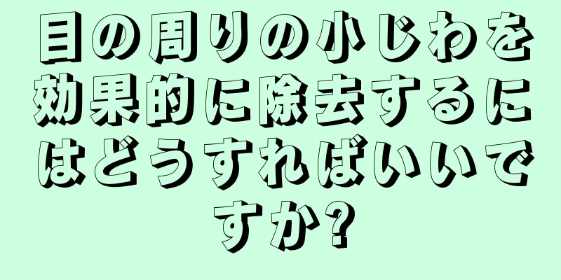 目の周りの小じわを効果的に除去するにはどうすればいいですか?
