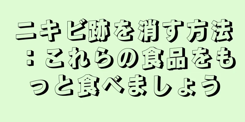 ニキビ跡を消す方法：これらの食品をもっと食べましょう