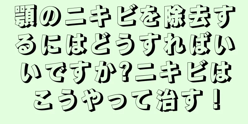 顎のニキビを除去するにはどうすればいいですか?ニキビはこうやって治す！