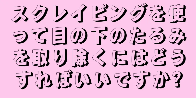 スクレイピングを使って目の下のたるみを取り除くにはどうすればいいですか?